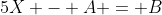 5X - A = B