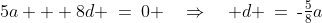5a + 8d \:=\:0 \quad\Rightarrow\quad d \:=\:\text{-}\tfrac{5}{8}a