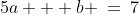 5a + b \:=\:7\;\;{\color{blue}[5]}
