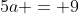 5a = 9