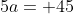 5a= 45