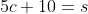 5c+10=s