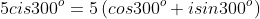 5cis300^o=5\left(cos300^o+isin300^o\right)