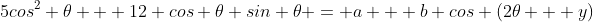 5cos^2 \theta + 12 cos \theta sin \theta = a + b cos (2\theta + y)