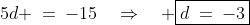 5d \:=\:-15\quad\Rightarrow\quad \boxed{d\:=\:-3}