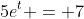 5e^t = 7