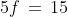 5f\,=\,15