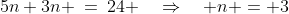 5n+3n \:=\:24 \quad\Rightarrow\quad n = 3