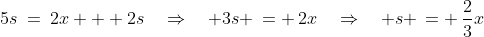 5s\:=\:2x + 2s\quad\Rightarrow\quad 3s \,= \,2x\quad\Rightarrow\quad s \,= \,\frac{2}{3}x