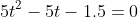 5t^2-5t-1.5=0