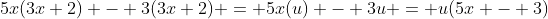 5x(3x+2) - 3(3x+2) = 5x(u) - 3u = u(5x - 3)