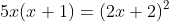 5x(x+1)=(2x+2)^2~\iff~5x(x+1)=4(x+1)^2~\implies~x=-1~\vee~x=4