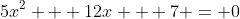 5x^2 + 12x + 7 = 0