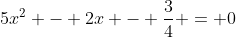 5x^2 - 2x - \frac{3}{4} = 0