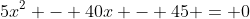 5x^2 - 40x - 45 = 0