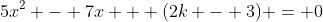 5x^2 - 7x + (2k - 3) = 0