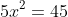 5x^2=45