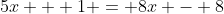 5x + 1 = 8x - 8