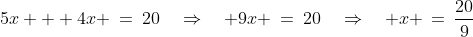 5x + 4x \:=\:20\quad\Rightarrow\quad 9x \:=\:20\quad\Rightarrow\quad x \,=\,\frac{20}{9}