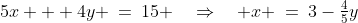 5x + 4y \:=\:15 \quad\Rightarrow\quad x \:=\:3-\tfrac{4}{5}y