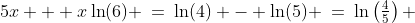 5x + x\ln(6) \:=\:\ln(4) - \ln(5) \:=\:\ln\left(\tfrac{4}{5}\right) 