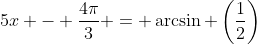 5x - \dfrac{4\pi}{3} = \arcsin \left(\dfrac{1}{2}\right)