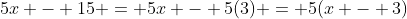 5x - 15 = 5x - 5(3) = 5(x - 3)