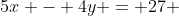 5x - 4y = 27 