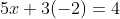 5x+3(-2)=4
