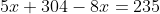 5x+304-8x=235