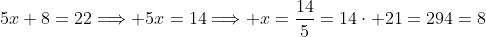5x+8=22\Longrightarrow 5x=14\Longrightarrow x=\frac{14}{5}=14\cdot 21=294=8