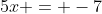 5x = -7
