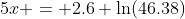 5x = 2.6 \ln(46.38)
