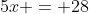 5x = 28