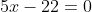5x-22=0