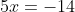 5x=-14