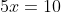 5x=10