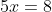 5x=8