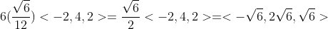 6(\frac{\sqrt{6}}{12})<-2,4,2>=\frac{\sqrt{6}}{2}<-2,4,2>=<-\sqrt{6},2\sqrt{6},\sqrt{6}>