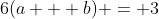 6(a + b) = 3