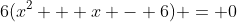 6(x^2 + x - 6) = 0
