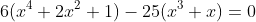 6(x^4+2x^2+1)-25(x^3+x)=0