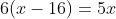 6(x-16)=5x