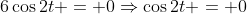 6\cos2t = 0\Rightarrow\cos2t = 0