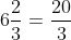 6\frac{2}{3}=\frac{20}{3}