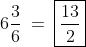 6\frac{3}{6}\:=\:\boxed{\frac{13}{2}}