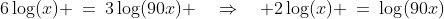 6\log(x) \:=\:3\log(90x) \quad\Rightarrow\quad 2\log(x) \:=\:\log(90x)
