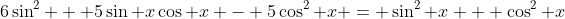 6\sin^2 + 5\sin x\cos x - 5\cos^2 x = \sin^2 x + \cos^2 x