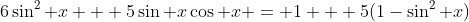 6\sin^2 x + 5\sin x\cos x = 1 + 5(1-\sin^2 x)