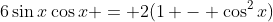 6\sin{x}\cos{x} = 2(1 - \cos^2{x})